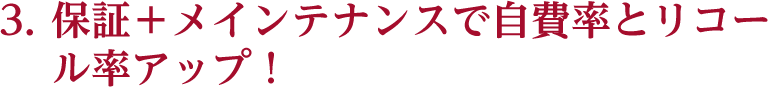 保証＋メインテナンスで自費率とリコール率アップ！