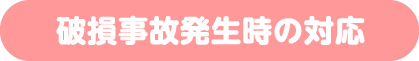 破損事故発生時の対応